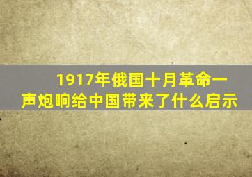 1917年俄国十月革命一声炮响给中国带来了什么启示