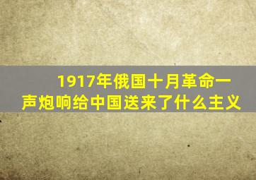 1917年俄国十月革命一声炮响给中国送来了什么主义