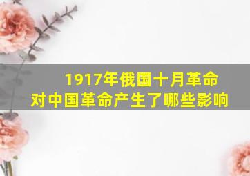 1917年俄国十月革命对中国革命产生了哪些影响