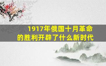 1917年俄国十月革命的胜利开辟了什么新时代