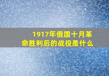 1917年俄国十月革命胜利后的战役是什么