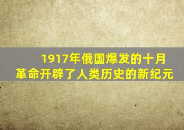 1917年俄国爆发的十月革命开辟了人类历史的新纪元