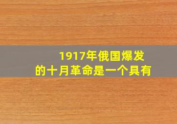 1917年俄国爆发的十月革命是一个具有