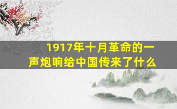 1917年十月革命的一声炮响给中国传来了什么