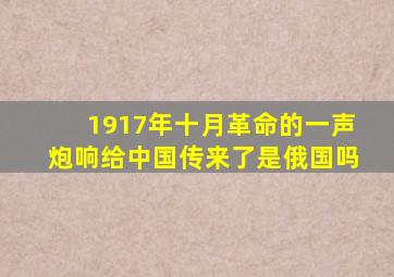 1917年十月革命的一声炮响给中国传来了是俄国吗