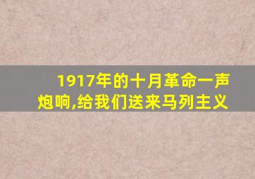 1917年的十月革命一声炮响,给我们送来马列主义