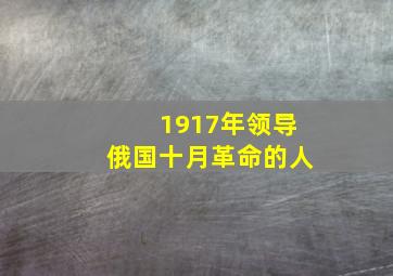 1917年领导俄国十月革命的人