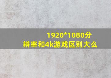 1920*1080分辨率和4k游戏区别大么