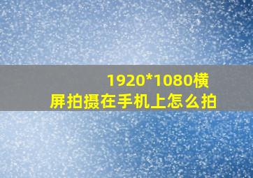 1920*1080横屏拍摄在手机上怎么拍