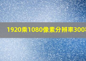 1920乘1080像素分辨率300和72