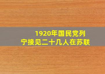 1920年国民党列宁接见二十几人在苏联