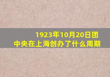 1923年10月20日团中央在上海创办了什么周期