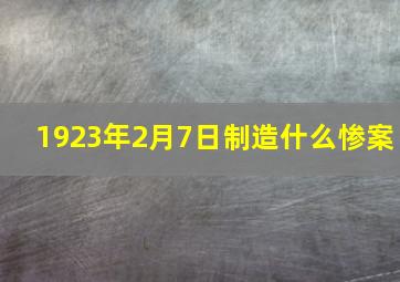 1923年2月7日制造什么惨案