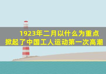 1923年二月以什么为重点掀起了中国工人运动第一次高潮