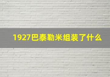 1927巴泰勒米组装了什么