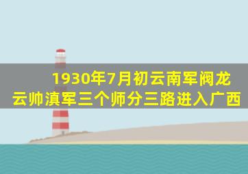 1930年7月初云南军阀龙云帅滇军三个师分三路进入广西