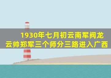 1930年七月初云南军阀龙云帅郑军三个师分三路进入广西