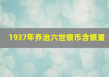 1937年乔治六世银币含银量