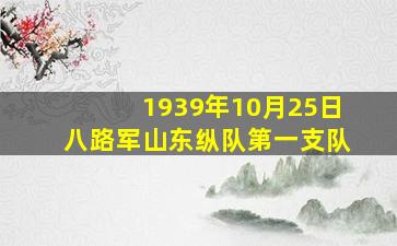 1939年10月25日八路军山东纵队第一支队