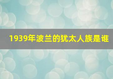 1939年波兰的犹太人族是谁