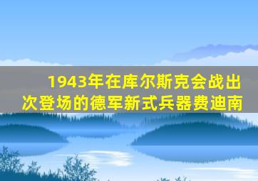 1943年在库尔斯克会战出次登场的德军新式兵器费迪南