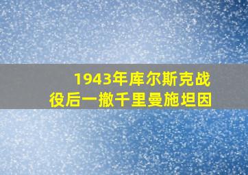 1943年库尔斯克战役后一撤千里曼施坦因