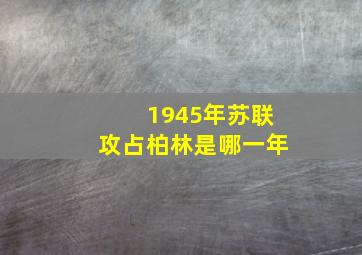 1945年苏联攻占柏林是哪一年