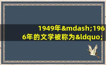 1949年—1966年的文学被称为“十七年文学”