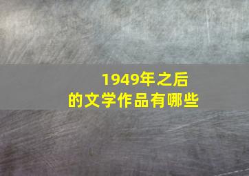 1949年之后的文学作品有哪些