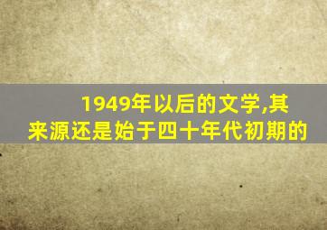 1949年以后的文学,其来源还是始于四十年代初期的