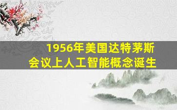 1956年美国达特茅斯会议上人工智能概念诞生