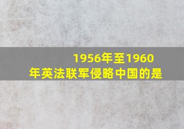 1956年至1960年英法联军侵略中国的是