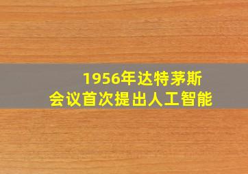 1956年达特茅斯会议首次提出人工智能