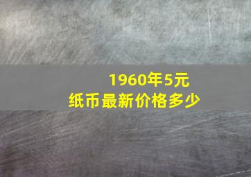 1960年5元纸币最新价格多少