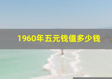 1960年五元钱值多少钱