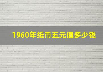 1960年纸币五元值多少钱