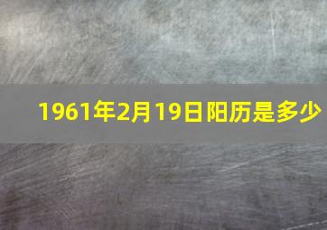 1961年2月19日阳历是多少