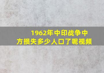 1962年中印战争中方损失多少人口了呢视频