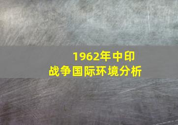 1962年中印战争国际环境分析