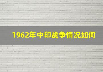 1962年中印战争情况如何