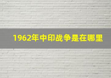 1962年中印战争是在哪里