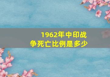 1962年中印战争死亡比例是多少