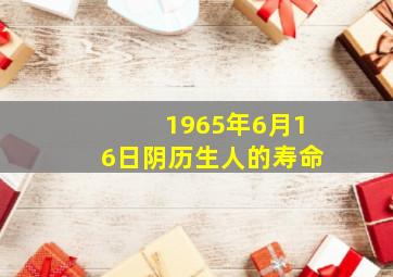 1965年6月16日阴历生人的寿命