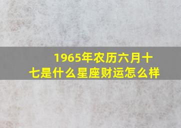 1965年农历六月十七是什么星座财运怎么样