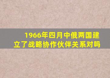 1966年四月中俄两国建立了战略协作伙伴关系对吗