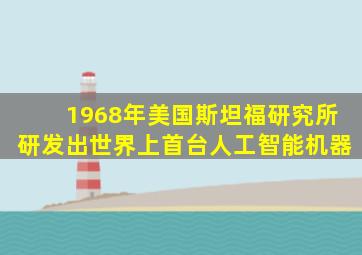 1968年美国斯坦福研究所研发出世界上首台人工智能机器