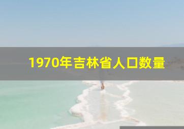 1970年吉林省人口数量