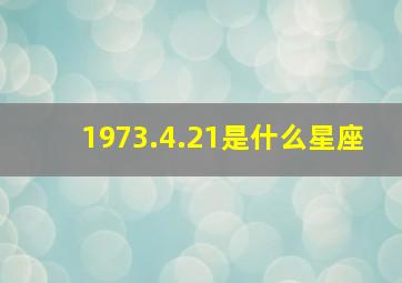 1973.4.21是什么星座