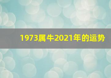 1973属牛2021年的运势