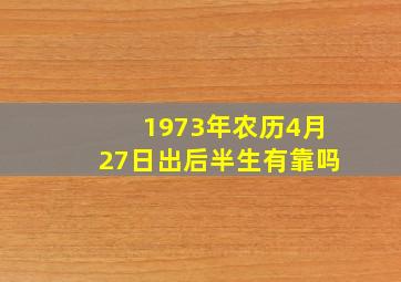 1973年农历4月27日出后半生有靠吗